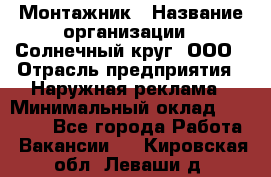 Монтажник › Название организации ­ Солнечный круг, ООО › Отрасль предприятия ­ Наружная реклама › Минимальный оклад ­ 15 000 - Все города Работа » Вакансии   . Кировская обл.,Леваши д.